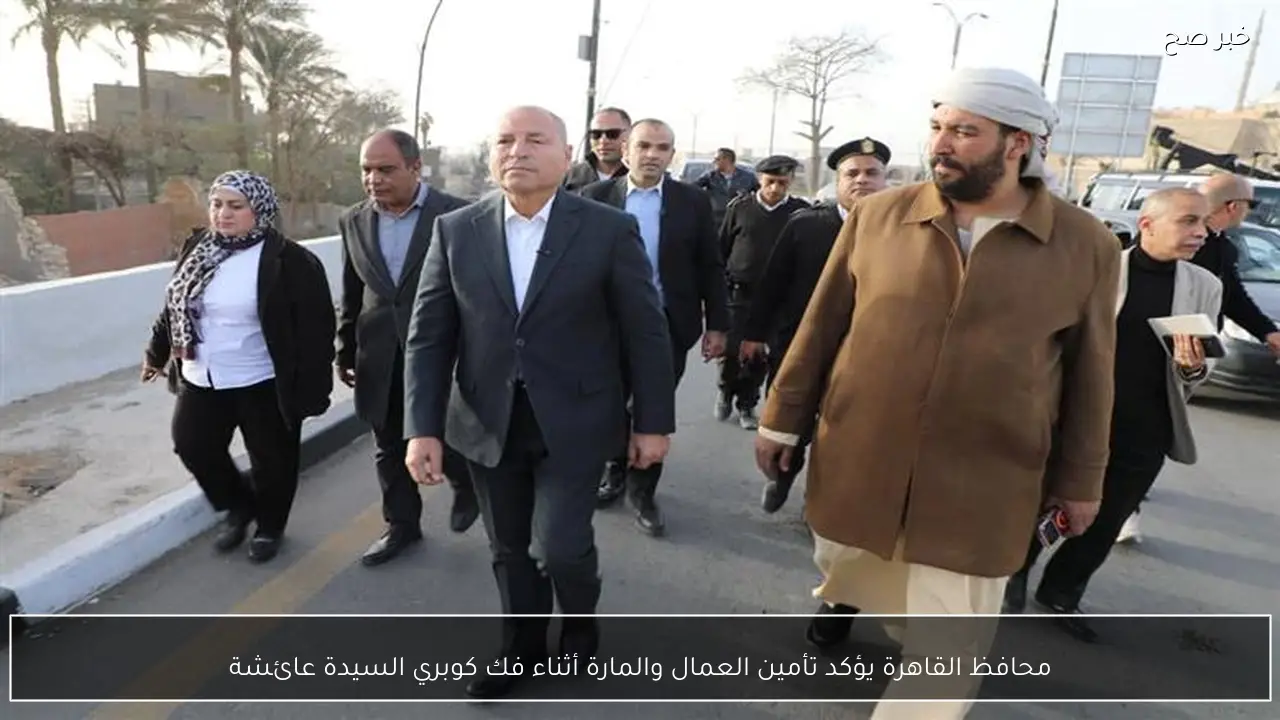 محافظ القاهرة يؤكد تأمين العمال والمارة أثناء فك كوبري السيدة عائشة