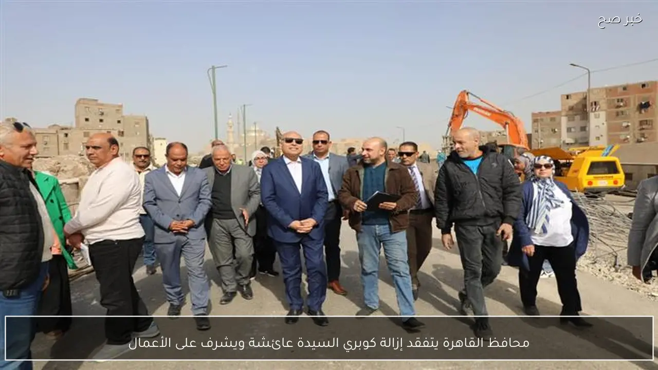 محافظ القاهرة يتفقد إزالة كوبري السيدة عائشة ويشرف على الأعمال