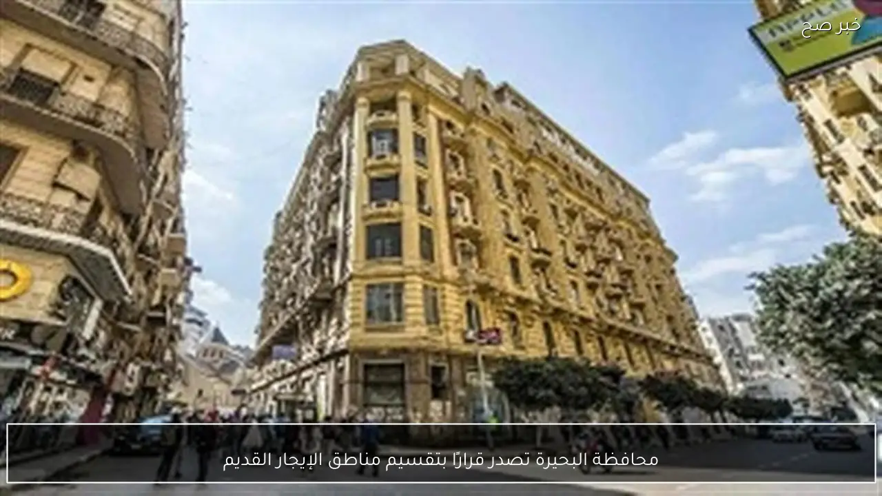 محافظة البحيرة تصدر قرارًا بتقسيم مناطق الإيجار القديم