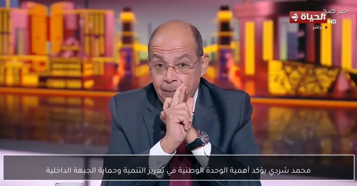 محمد شردي يؤكد أهمية الوحدة الوطنية في تعزيز التنمية وحماية الجبهة الداخلية