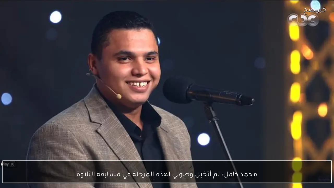 محمد كامل: لم أتخيل وصولي لهذه المرحلة في مسابقة التلاوة