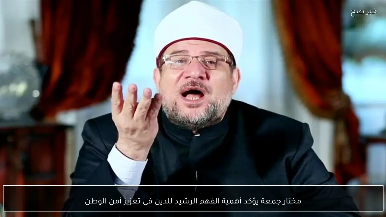 مختار جمعة يؤكد أهمية الفهم الرشيد للدين في تعزيز أمن الوطن