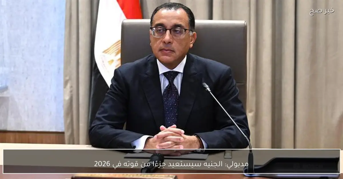 مدبولي: الجنيه سيستعيد جزءًا من قوته في 2026