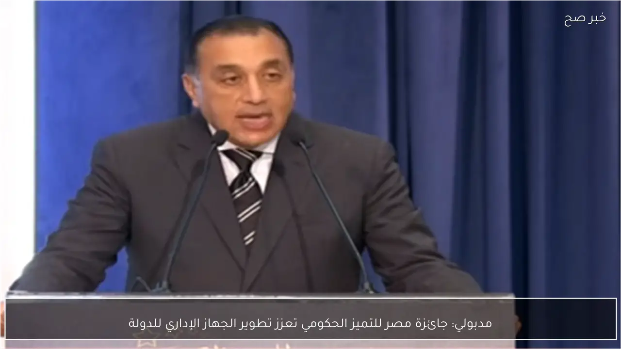 مدبولي: جائزة مصر للتميز الحكومي تعزز تطوير الجهاز الإداري للدولة