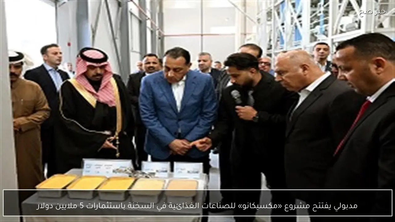 مدبولي يفتتح مشروع «مكسيكانو» للصناعات الغذائية في السخنة باستثمارات 5 ملايين دولار