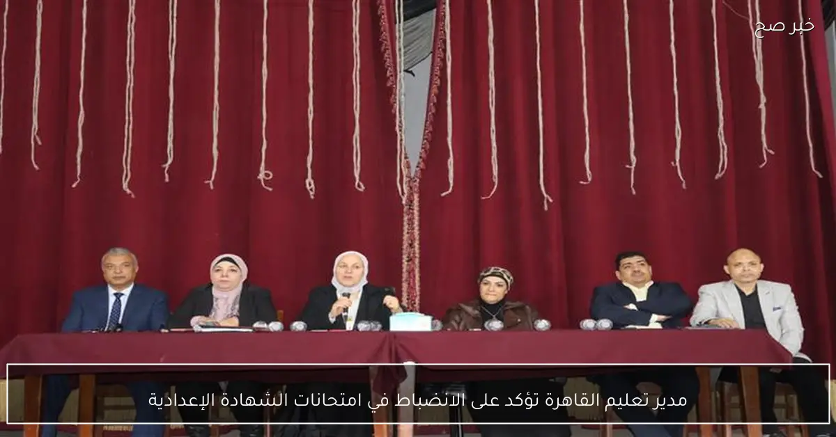 مدير تعليم القاهرة تؤكد على الانضباط في امتحانات الشهادة الإعدادية