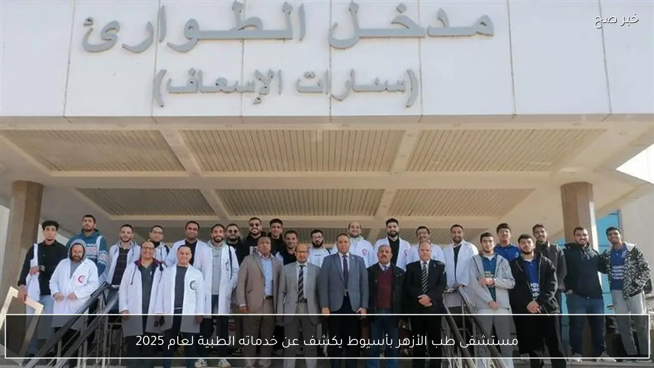 مستشفى طب الأزهر بأسيوط يكشف عن خدماته الطبية لعام 2025