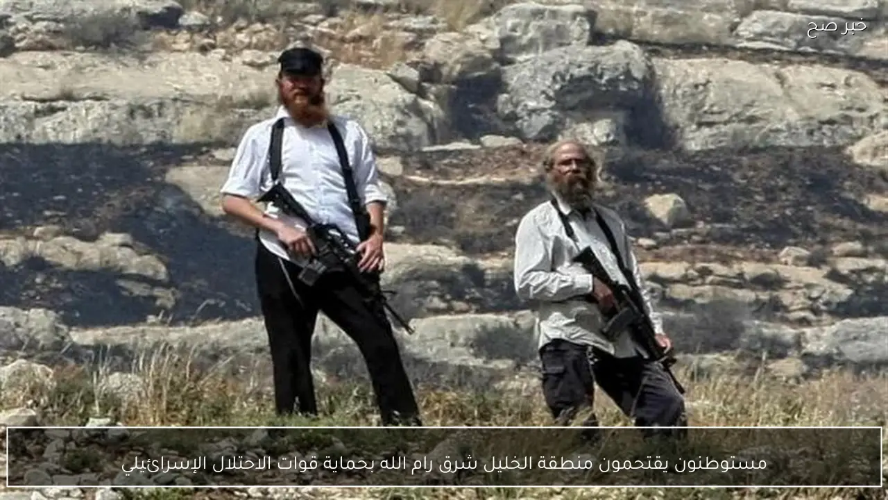 مستوطنون يقتحمون منطقة الخليل شرق رام الله بحماية قوات الاحتلال الإسرائيلي