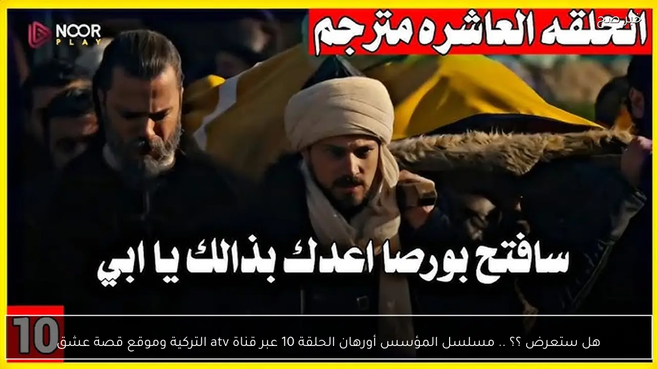 هل ستعرض ؟؟ .. مسلسل المؤسس أورهان الحلقة 10 عبر قناة atv التركية وموقع قصة عشق