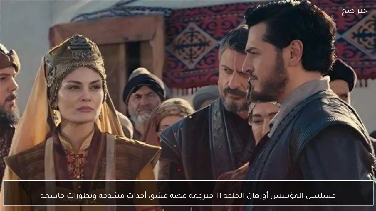 مسلسل المؤسس أورهان الحلقة 11 مترجمة قصة عشق أحداث مشوقة وتطورات حاسمة