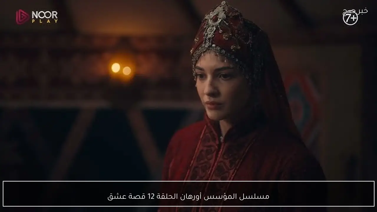 مسلسل المؤسس أورهان الحلقة 12 قصة عشق أحداث مثيرة وتطورات جديدة في رحلة أورهان