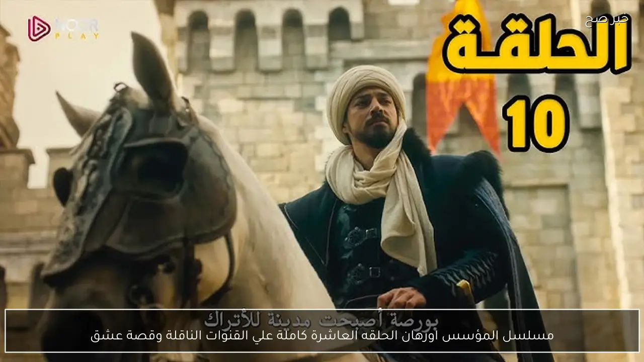 مسلسل المؤسس اورهان الحلقه العاشرة كاملة علي القنوات الناقلة وقصة عشق