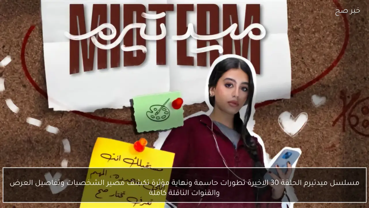 مسلسل ميدتيرم الحلقة 30 الاخيرة تطورات حاسمة ونهاية مؤثرة تكشف مصير الشخصيات وتفاصيل العرض والقنوات الناقلة كاملة