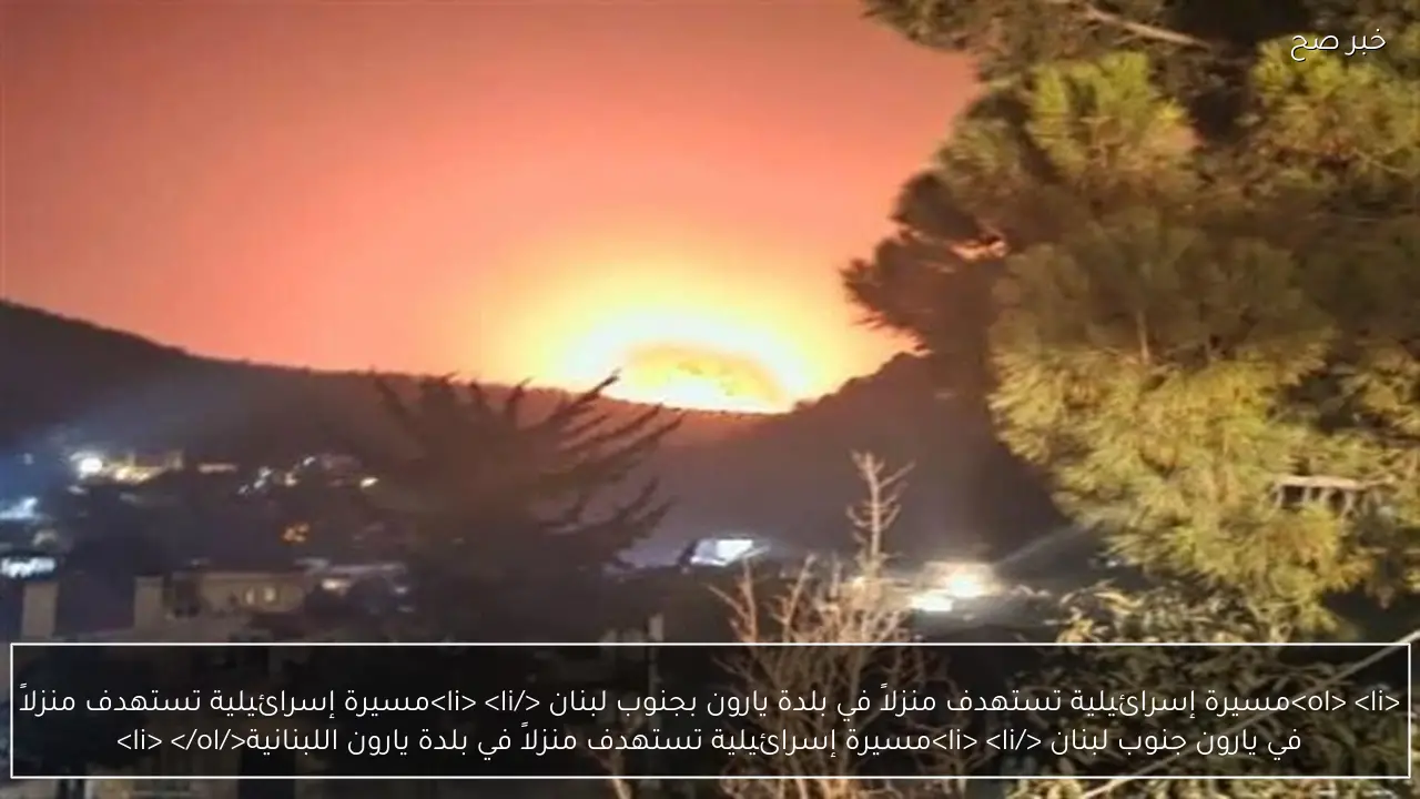 <ol>
<li>مسيرة إسرائيلية تستهدف منزلاً في بلدة يارون بجنوب لبنان  </li>
<li>مسيرة إسرائيلية تستهدف منزلاً في يارون جنوب لبنان  </li>
<li>مسيرة إسرائيلية تستهدف منزلاً في بلدة يارون اللبنانية</li>
</ol>