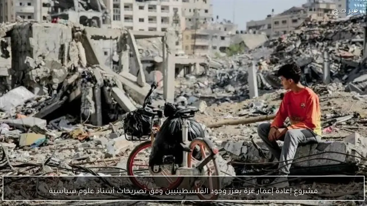 مشروع إعادة إعمار غزة يعزز وجود الفلسطينيين وفق تصريحات أستاذ علوم سياسية