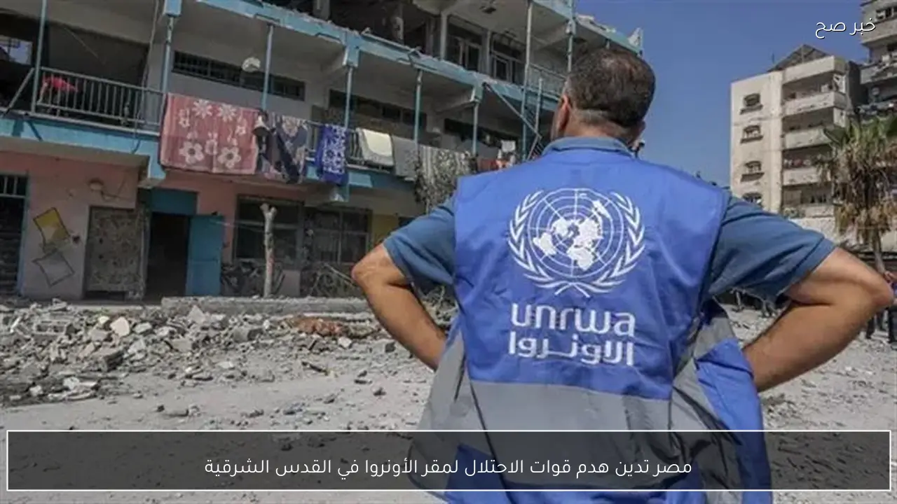 مصر تدين هدم قوات الاحتلال لمقر الأونروا في القدس الشرقية