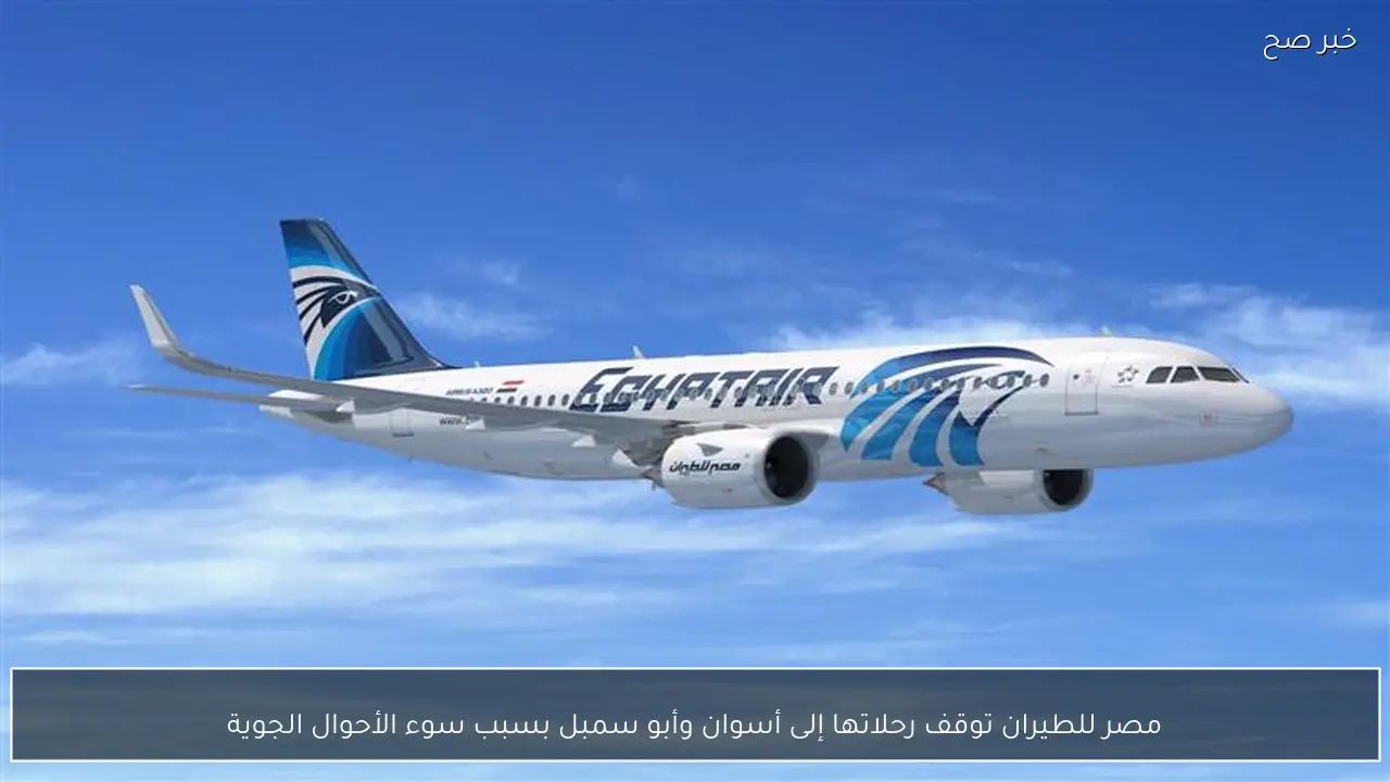 مصر للطيران توقف رحلاتها إلى أسوان وأبو سمبل بسبب سوء الأحوال الجوية