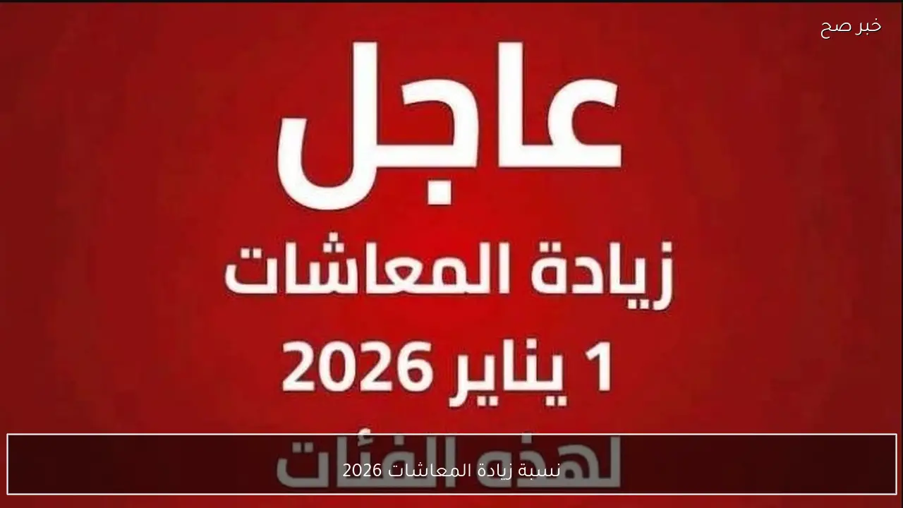 الحكومة تُعلن نسبة زيادة المعاشات 2026 وموعد تطبيقها والفئات المستحقة