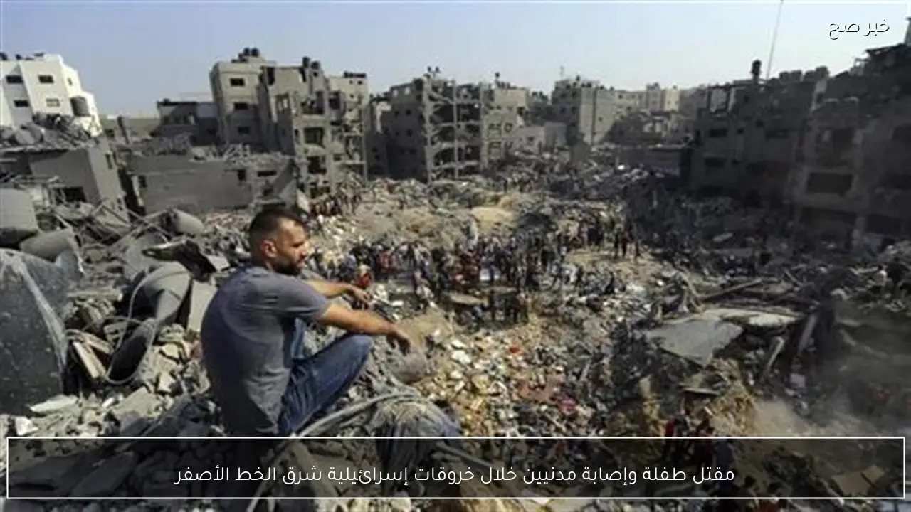 مقتل طفلة وإصابة مدنيين خلال خروقات إسرائيلية شرق الخط الأصفر