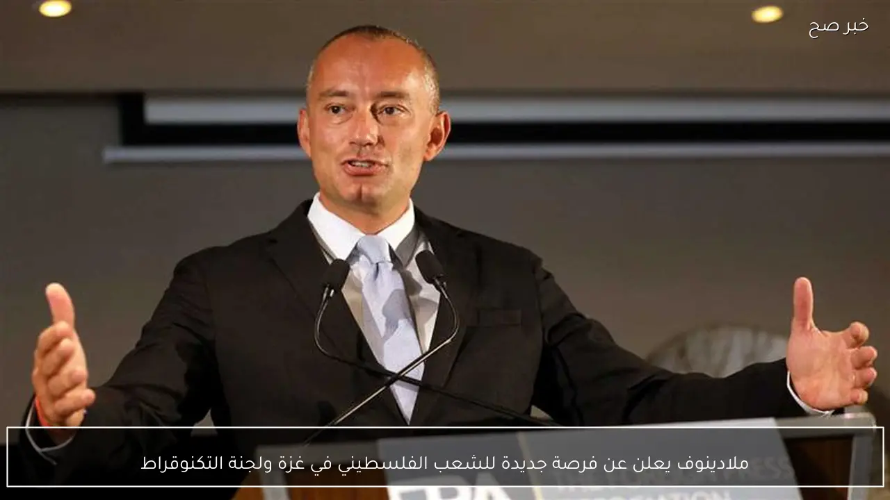 ملادينوف يعلن عن فرصة جديدة للشعب الفلسطيني في غزة ولجنة التكنوقراط