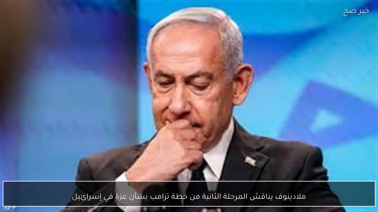 ملادينوف يناقش المرحلة الثانية من خطة ترامب بشأن غزة في إسرائيل