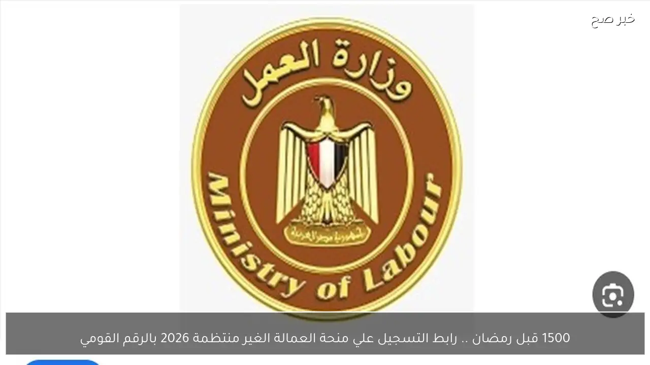 1500 قبل رمضان .. رابط التسجيل علي منحة العمالة الغير منتظمة 2026 بالرقم القومي