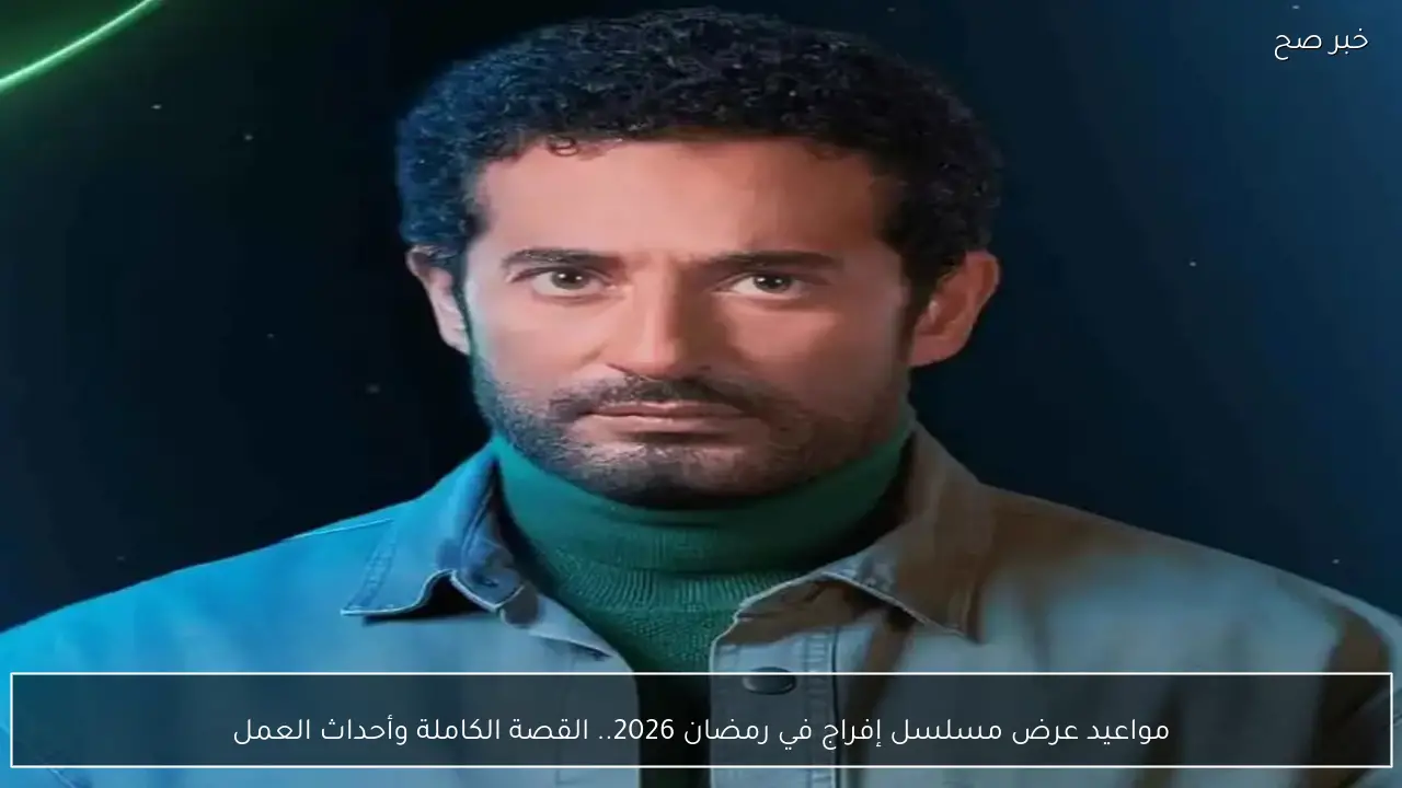 مواعيد عرض مسلسل إفراج في رمضان 2026.. القصة الكاملة وأحداث العمل