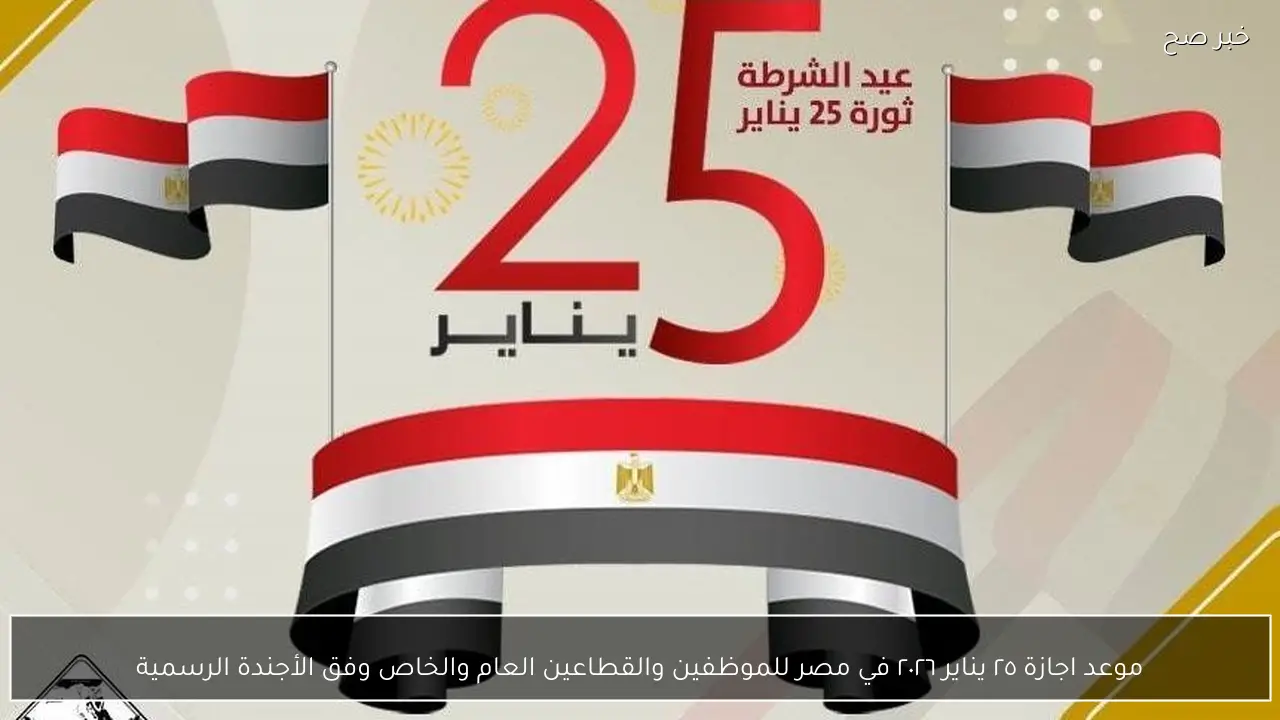 موعد اجازة ٢٥ يناير ٢٠٢٦ في مصر للموظفين والقطاعين العام والخاص وفق الأجندة الرسمية