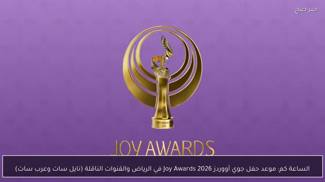 الساعة كم: موعد حفل جوي أووردز Joy Awards 2026 في الرياض والقنوات الناقلة (نايل سات وعرب سات)