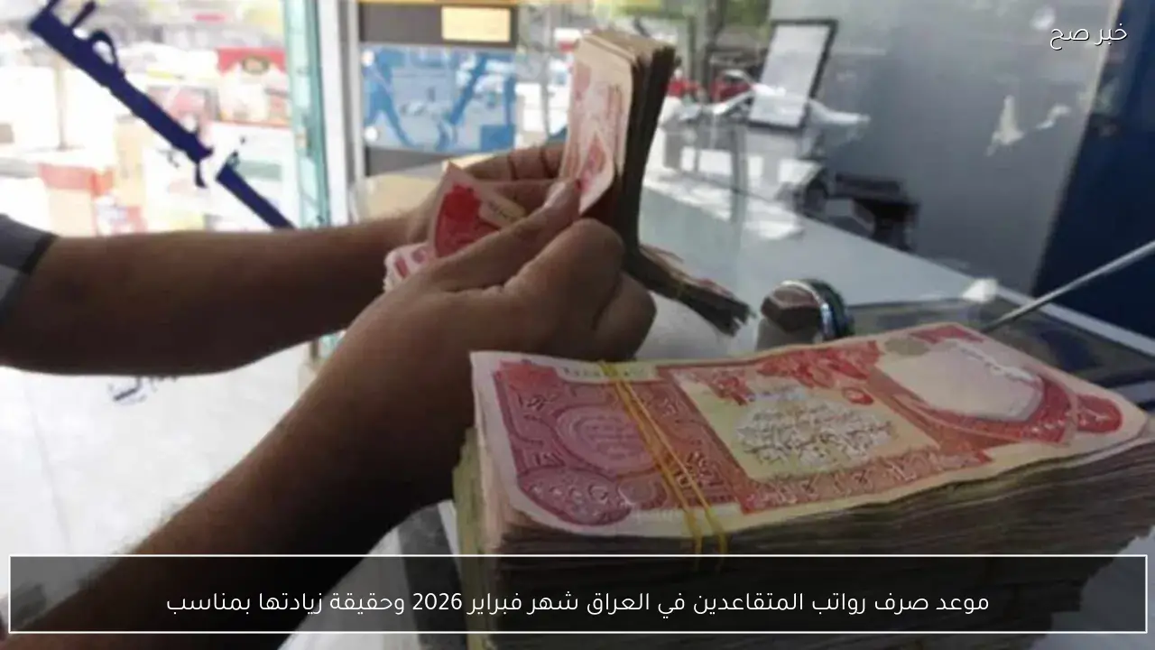 موعد صرف رواتب المتقاعدين في العراق شهر فبراير 2026 وحقيقة زيادتها بمناسبة شهر رمضان
