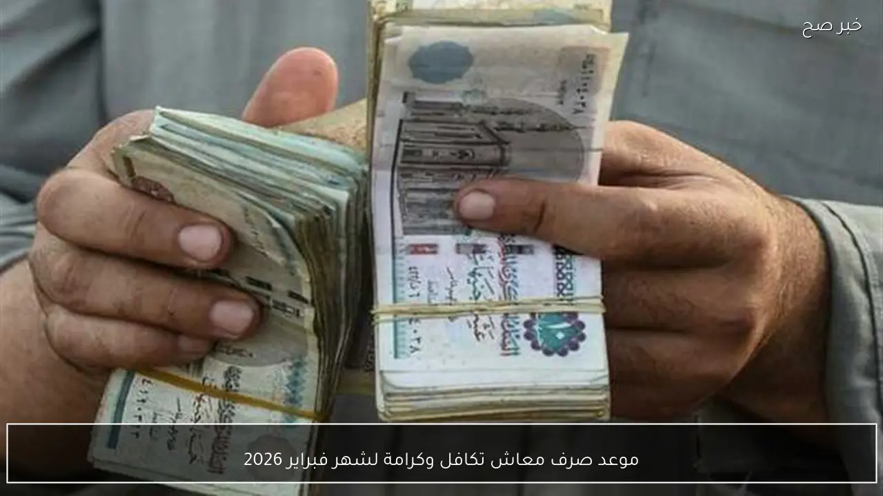 موعد صرف معاش تكافل وكرامة لشهر فبراير 2026 وخطوات التسجيل والاستعلام بالرقم القومي