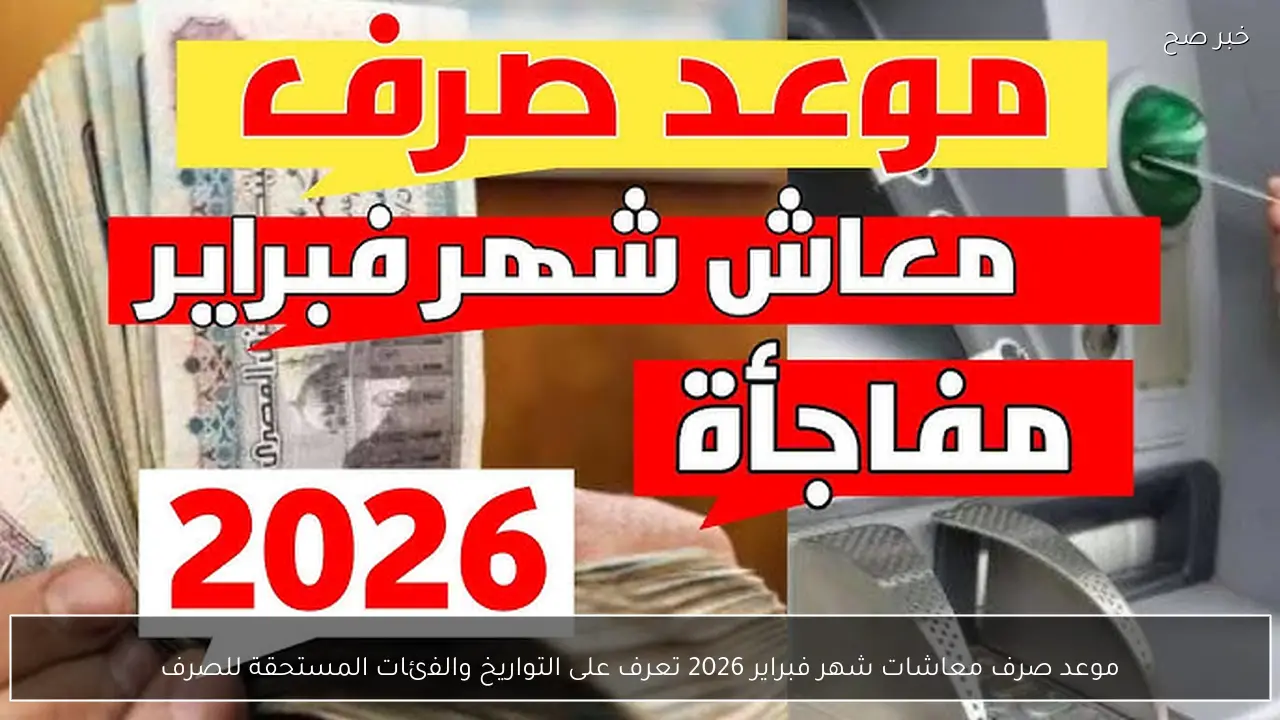 موعد صرف معاشات شهر فبراير 2026 تعرف على التواريخ والفئات المستحقة للصرف