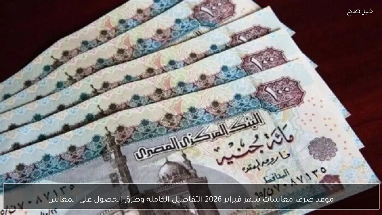 موعد صرف معاشات شهر فبراير 2026 التفاصيل الكاملة وطرق الحصول على المعاش