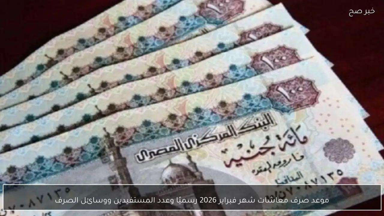 موعد صرف معاشات شهر فبراير 2026 رسميًا وعدد المستفيدين ووسائل الصرف