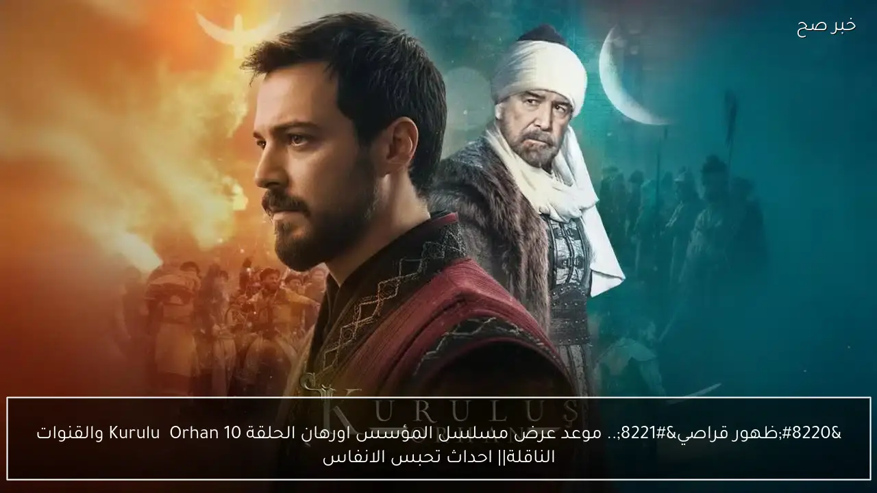 “ظهور قراصي”.. موعد عرض مسلسل المؤسس اورهان الحلقة 10 Kuruluş Orhan والقنوات الناقلة|| احداث تحبس الانفاس