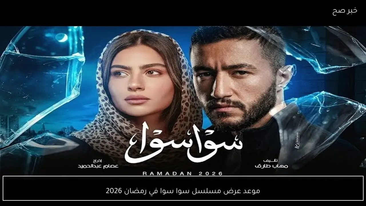 موعد عرض مسلسل سوا سوا في رمضان 2026 تفاصيل وتوقعات الجمهور