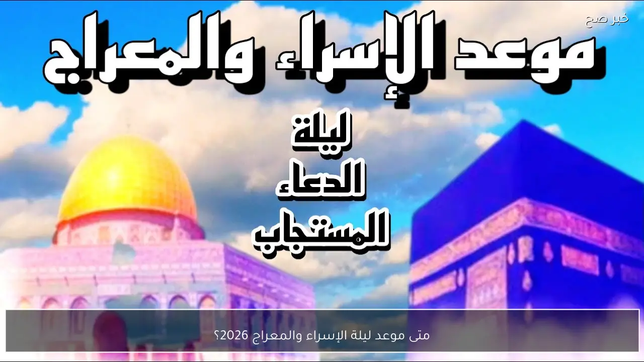 متى موعد ليلة الإسراء والمعراج 2026؟ والأعمال المستحبة