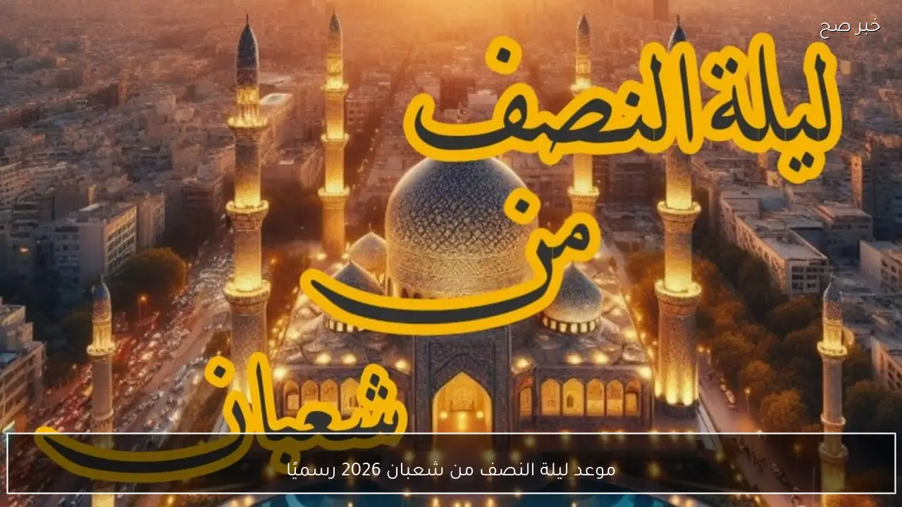 موعد ليلة النصف من شعبان 2026 في مصر رسميًا وفق بيان دار الإفتاء المصرية