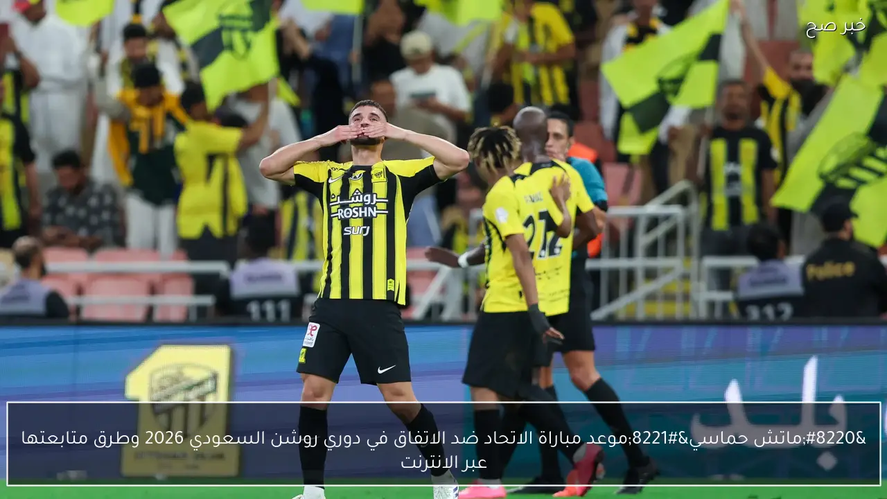“ماتش حماسي”.. موعد مباراة الاتحاد ضد الاتفاق في دوري روشن السعودي 2026 وطرق متابعتها عبر الانترنت