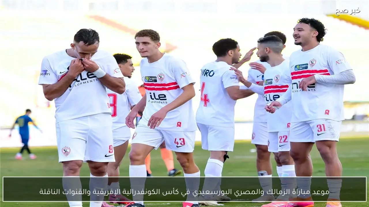 موعد مباراة الزمالك والمصري البورسعيدي في كأس الكونفدرالية الإفريقية والقنوات الناقلة
