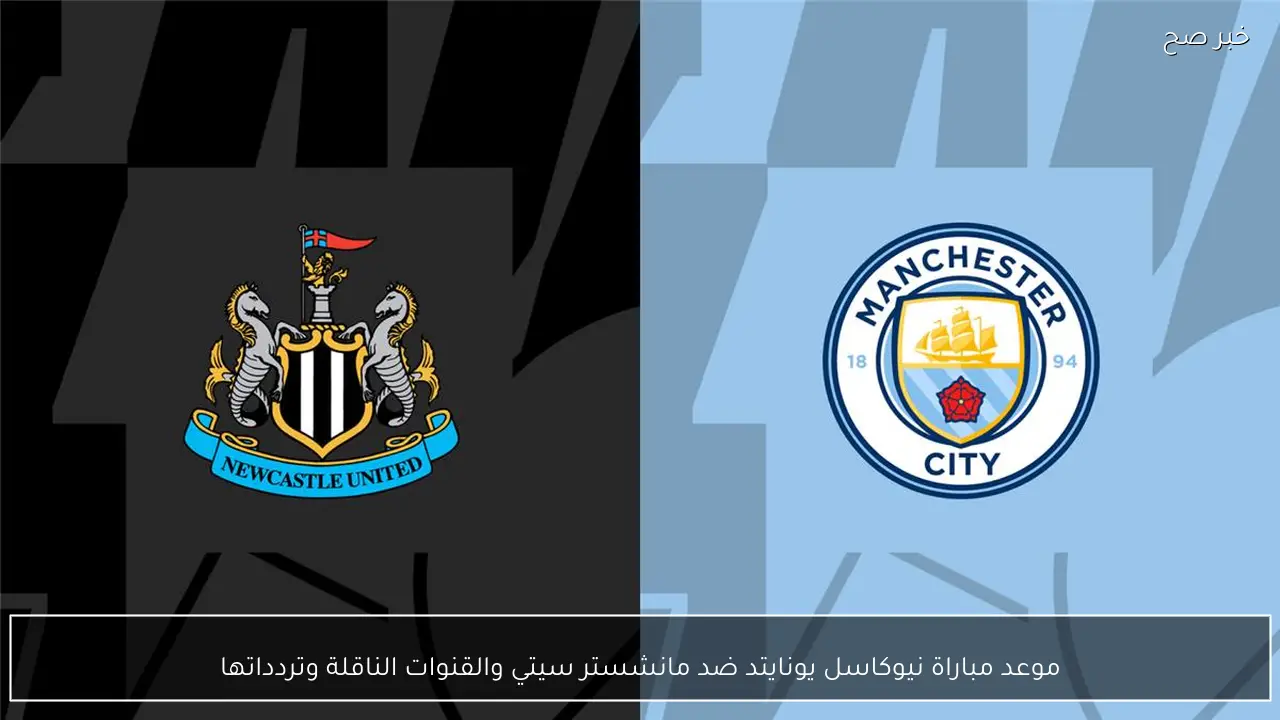 موعد مباراة نيوكاسل يونايتد ضد مانشستر سيتي والقنوات الناقلة وتردداتها