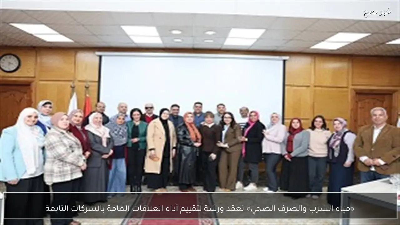 «مياه الشرب والصرف الصحي» تعقد ورشة لتقييم أداء العلاقات العامة بالشركات التابعة