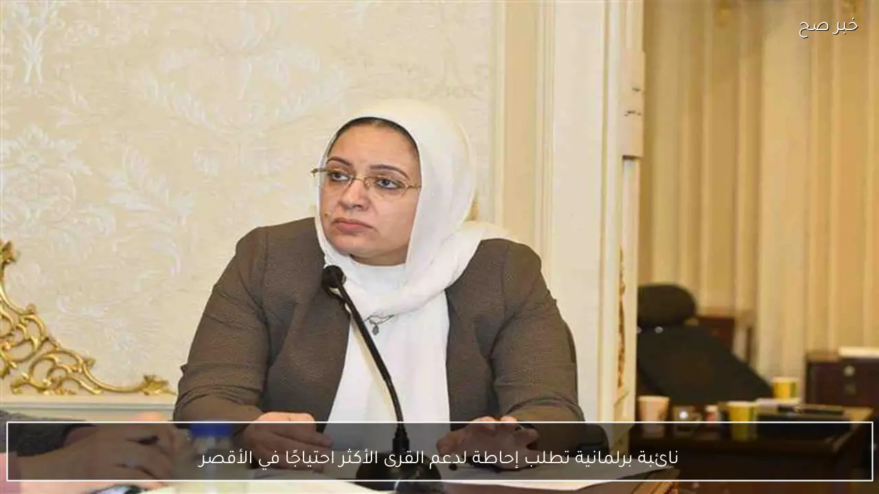 نائبة برلمانية تطلب إحاطة لدعم القرى الأكثر احتياجًا في الأقصر