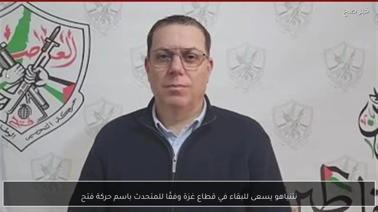 نتنياهو يسعى للبقاء في قطاع غزة وفقًا للمتحدث باسم حركة فتح