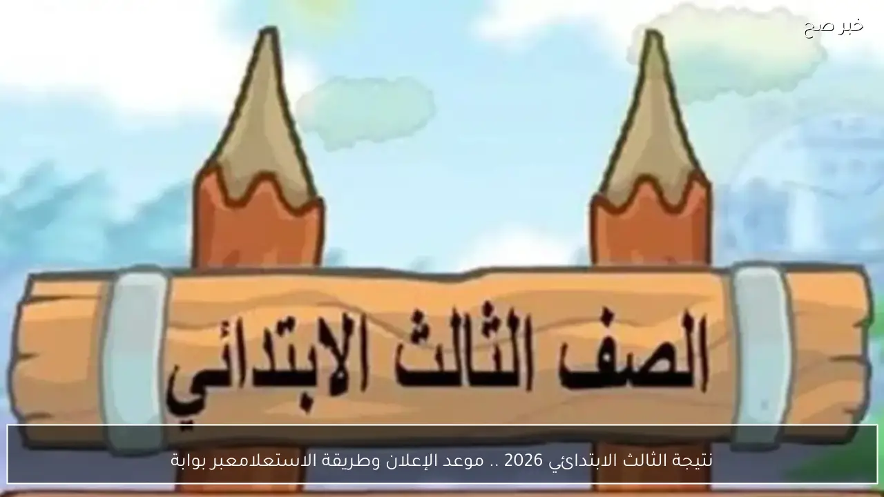 نتيجة الثالث الابتدائي 2026 .. موعد الإعلان وطريقة الاستعلام عبر بوابة التعليم الأساسي