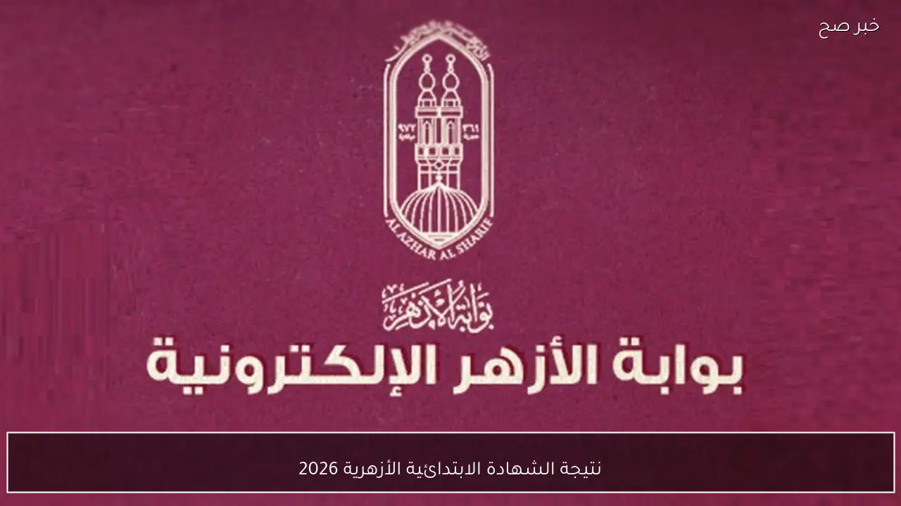 رابط نتيجة الشهادة الابتدائية الأزهرية 2026 الترم الاول برقم الجلوس والاسم فور ظهورها عبر azhar.eg
