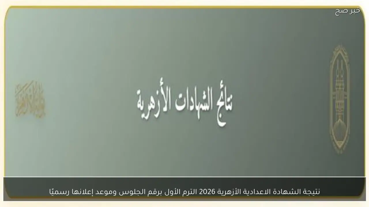 نتيجة الشهادة الاعدادية الأزهرية 2026 الترم الأول برقم الجلوس وموعد إعلانها رسميًا