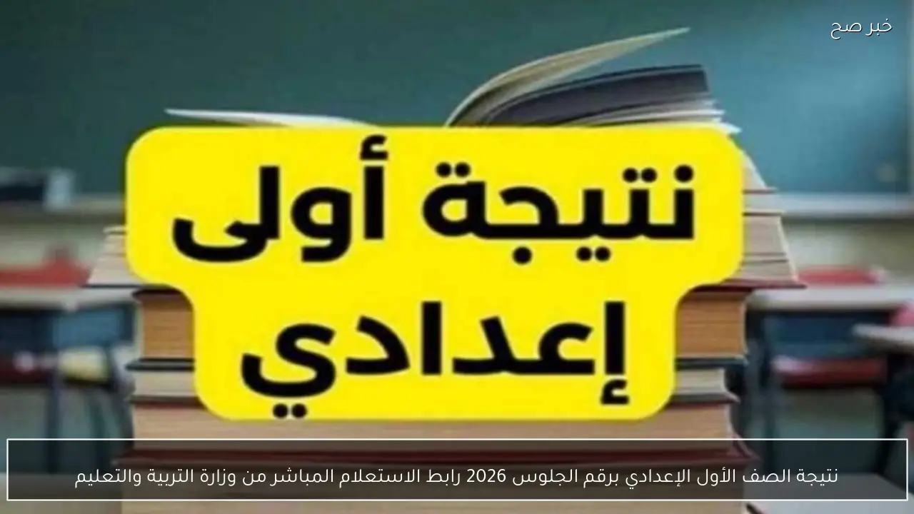 نتيجة الصف الأول الإعدادي برقم الجلوس 2026 .. رابط الاستعلام عبر وزارة التربية والتعليم