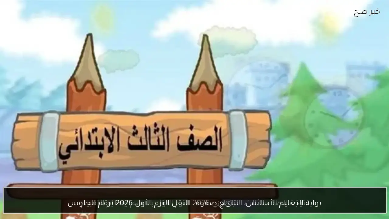 بوابة التعليم الأساسي.. نتائج صفوف النقل الترم الأول 2026 برقم الجلوس