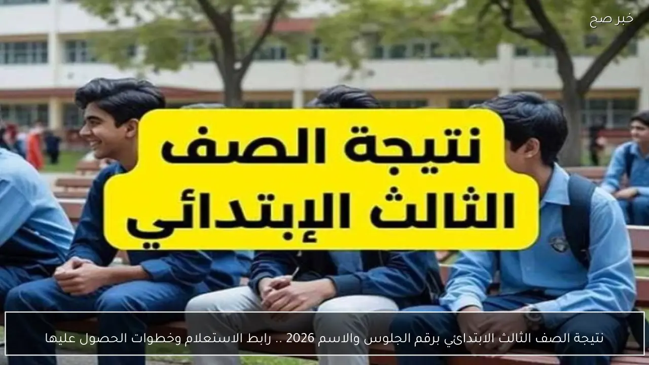 نتيجة الصف الثالث الابتدائي برقم الجلوس والاسم 2026 .. رابط الاستعلام وخطوات الحصول عليها